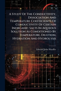 A Study Of The Conductivity, Dissociation And Temperature Coefficients Of Conductivity Of Certain Inorganic Salts In Aqueous Solution As Conditioned ... Dilution, Hydration And Hydrolysis ...