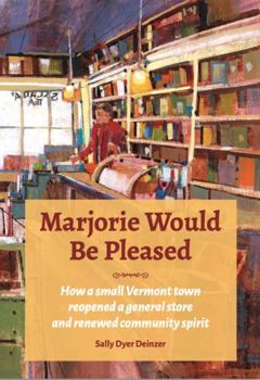 Marjorie Would Be Pleased : How a Small Vermont Town Reopened a General Store and Renewed Community Spirit