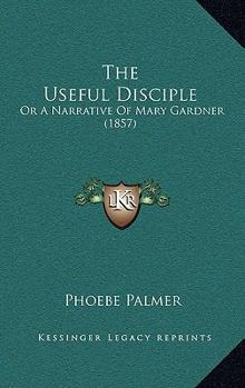 Paperback The Useful Disciple: Or A Narrative Of Mary Gardner (1857) Book