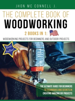 Hardcover The Complete book of woodworking: 2 Books in 1: Woodworking Projects for Beginners and Outdoor Projects: The Ult?mate Guide for Beginners to Technique [Large Print] Book