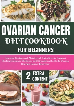 Paperback Ovarian Cancer Diet Cookbook for Beginners: Essential Recipes and Nutritional Guidelines to Support Healing, Enhance Wellness, and Strengthen the Body Book