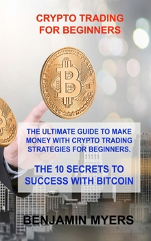 Hardcover Crypto Trading for Beginners: The Ultimate Guide to Make Money with Crypto Trading Strategies for Beginners. the 10 Secrets to Success with Bitcoin Book