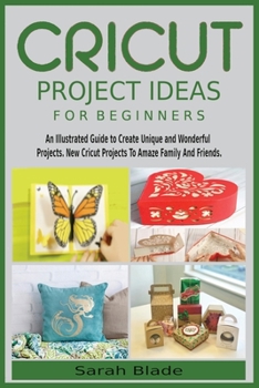Paperback Cricut Project Ideas for Beginners: An Illustrated Guide to Create Unique and Wonderful Projects. New Cricut Projects To Amaze Family And Friends. Book