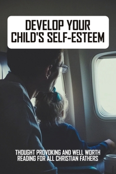 Paperback Develop Your Child's Self-Esteem: Thought Provoking And Well Worth Reading For All Christian Fathers: Child Development Parenting Books Book