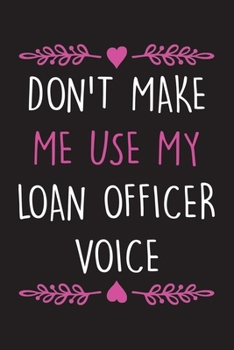 Don't Make Me Use My Loan Officer Voice: Funny Lined Notebook Journal To Write In, Loan Officer Gift Idea.