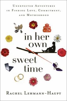 Hardcover In Her Own Sweet Time: One Woman's Unexpected Adventures in Finding Love, Commitment, and Motherhood Book