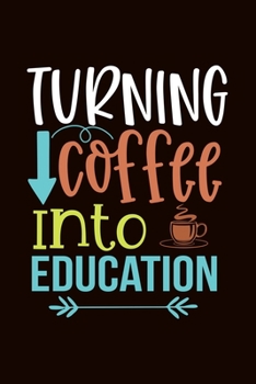 Turning Coffee into Education: Awesome Teacher Journal Notebook | Planner,Inspiring sayings from Students,Teacher Funny Gifts Appreciation/Retirement, ... & Elementary Teacher Memory Book)