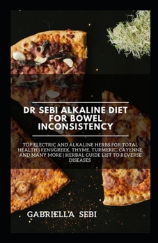 Paperback Dr Sebi Alkaline Diet for Bowel Inconsistency: Top Electric and Alkaline Herbs for total Health - Fenugreek, Thyme, Turmeric, Cayenne, And Many More - Book