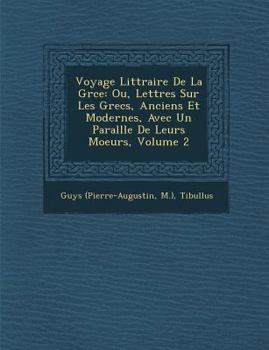 Voyage Litt Raire de La Gr Ce: Ou, Lettres Sur Les Grecs, Anciens Et Modernes, Avec Un Parall Le de Leurs Moeurs, Volume 2