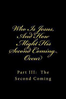 Paperback Who Is Jesus, And How Might His Second Coming Occur: Part III: The Second Coming Book
