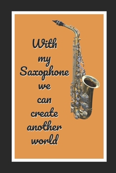 Paperback With My Saxophone We Can Create Another World: Themed Novelty Lined Notebook / Journal To Write In Perfect Gift Item (6 x 9 inches) Book