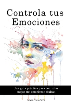 Paperback Controla tus Emociones: Una guía práctica para controlar mejor tus emociones tóxicas [Spanish] Book