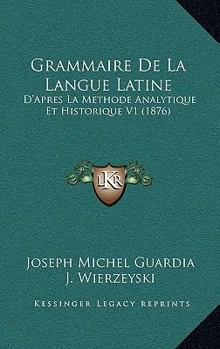 Paperback Grammaire De La Langue Latine: D'Apres La Methode Analytique Et Historique V1 (1876) [French] Book
