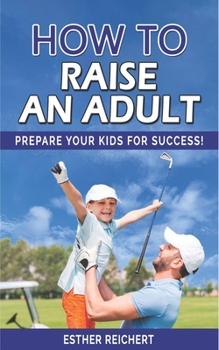 Paperback How to Raise an Adult: How to Raise a Boy, Break Free of the Overparenting Trap, Increase your Influence with The Power of Connection to Buil Book