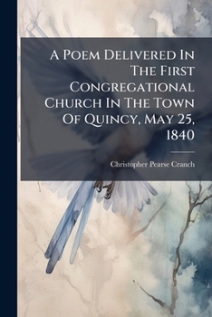 A Poem Delivered In The First Congregational Church In The Town Of Quincy, May 25, 1840: The Two Hundredth Anniversary Of The Incorporation Of The Town