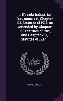 Hardcover ... Nevada Industrial Insurance act, Chapter 111, Statutes of 1913, as Amended by Chapter 190, Statutes of 1915, and Chapter 233, Statutes of 1917 .. Book