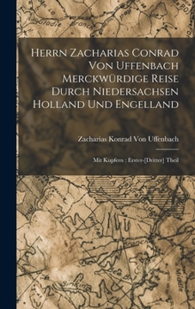 Hardcover Herrn Zacharias Conrad Von Uffenbach Merckwürdige Reise Durch Niedersachsen Holland Und Engelland: Mit Kupfern: Erster-[Dritter] Theil [German] Book