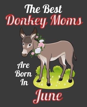 The Best Donkey Moms Are Born In June: This Awesome Donkey Notebook Journal Cute Themed Gift Idea For Donkey Lover, Farmer, Rancher. Make it as ... Aunt Sisters. To Use in School Home or Office