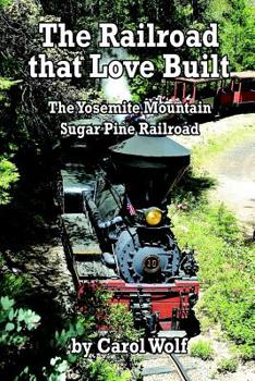 Paperback The Railroad that Love Built: The Yosemite Mountain Sugar Pine Railroad Book