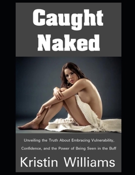 Caught Naked: Unveiling the Truth About Embracing Vulnerability, Confidence, and the Power of Being Seen in the Buff (Getting Naked)