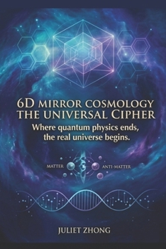 Paperback 6D Mirror Cosmology: The Universal Cipher: The Physics of Dimensional Projection, Atemporal Axiom, and Lifecycle Algorithm (6D Mirror Cosmology Series) Book