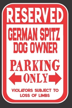Reserved German Spitz Dog Owner Parking Only. Violators Subject To Loss Of Limbs: Blank Lined Notebook To Write In | Funny Gift For German Spitz Dog Lovers