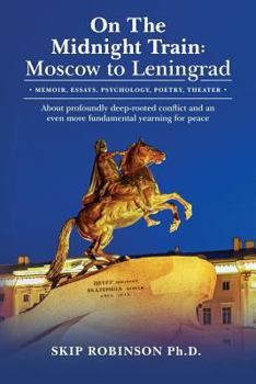 On the Midnight Train: Moscow to Leningrad: - Memoir, Essays, Psychology, Poetry, Theater - About Profoundly Deep-Rooted Conflict and an Even More Fundamental Yearning for Peace