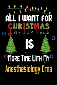 Paperback All I want for Christmas is more time with my Anesthesiology Crna: Christmas Gift for Anesthesiology Crna Lovers, Anesthesiology Crna Journal / Notebo Book