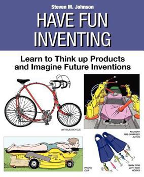 Paperback Have Fun Inventing: Learn to Think Up Products and Imagine Future Inventions Book