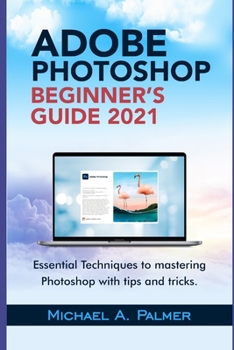 Paperback Adobe Photoshop Beginner's Guide 2021: Essential Techniques to Mastering Photoshop with Tips and Tricks Book