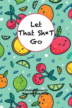 Paperback Let That Sh*T Go A gratitude Journal For When Sh*t Goes Wrong: Funny Notebook for people suffering from anxiety and looking for a way to relieve stres Book