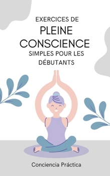 Exercices de pleine conscience simples pour les débutants: Guide pratique de la pleine conscience
