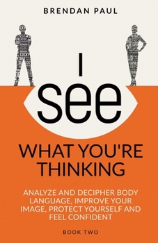 Paperback I See What You're Thinking: Analyze and Decipher Body Language, Improve Your Image, Protect Yourself and Feel Confident Book