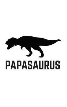 Papasaurus: Papasaurus Rex - Funny Notebook For Dad Who Loves Dinosaurs Like Tyrannosaurus-Rex! Father's Day Doodle Diary Book Gift with Cool T-Rex Dinosaur