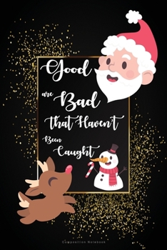 Good are Bad That Haven't been Caught Composition Notebook: Inspirational Notebook | Motivational Quote Notebook | Funny Anniversary | Bridesmaids | ... 6 x 9 inch Cover Design with Christmas Theme