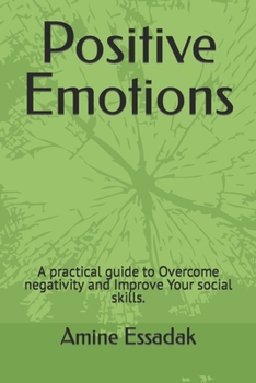 Positive Emotions: A practical guide to Overcome negativity and Improve Your social skills.
