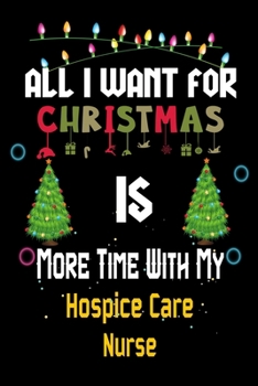 Paperback All I want for Christmas is more time with my Hospice Care Nurse: Christmas Gift for Hospice Care Nurse Lovers, Hospice Care Nurse Journal / Notebook Book