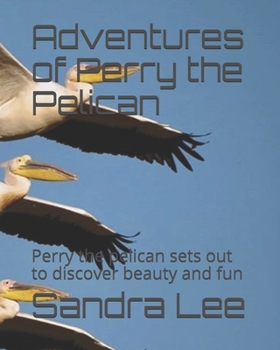 Paperback Adventures of Perry the Pelican: Perry the pelican sets out to discover beauty and fun Book