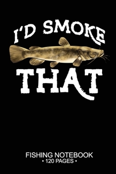 I'd Smoke That Fishing Notebook 120 Pages: 6"x 9'' Blank Paper Sheets Paperback Log-Book Cool Unique Freshwater Game Fish Saltwater Fly Journal Composition Notes Day Planner Notepad