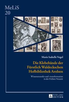 Hardcover Die Klebebaende der Fuerstlich Waldeckschen Hofbibliothek Arolsen: Wissenstransfer und -transformation in der Fruehen Neuzeit [German] Book