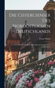 Hardcover Die Cistercienser Des Nordöstlichen Deutschlands: Th. Vom Auftreten Der Bettelorden Bis Zum Ende Des 13. Jahrhunderts [German] Book