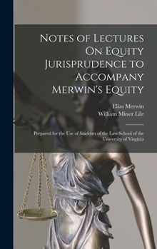 Hardcover Notes of Lectures On Equity Jurisprudence to Accompany Merwin's Equity: Prepared for the Use of Students of the Law School of the University of Virgin Book