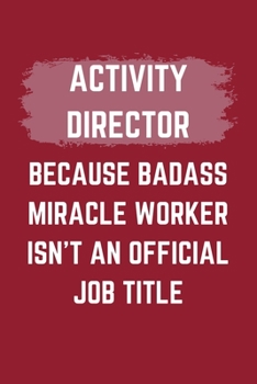 Activity Director Because Badass Miracle Worker Isn't An Official Job Title: A Blank Lined Journal Notebook to Take Notes, To-do List and Notepad - A ... for Men, Women, Best Friends and Coworkers