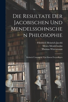 Paperback Die Resultate Der Jacobischen Und Mendelssohnschen Philosophie: Kritisch Untersucht Von Einem Freywilligen [German] Book
