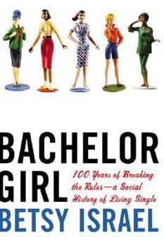 Bachelor Girl: The Secret History of Single Women in the Twentieth Century