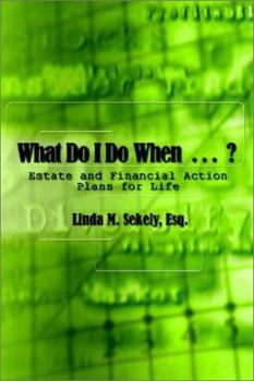 What Do I Do When . . . ?: Estate and Financial Action Plans for Life