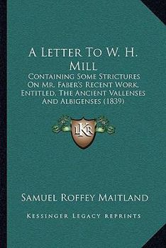 Paperback A Letter To W. H. Mill: Containing Some Strictures On Mr. Faber's Recent Work, Entitled, The Ancient Vallenses And Albigenses (1839) Book