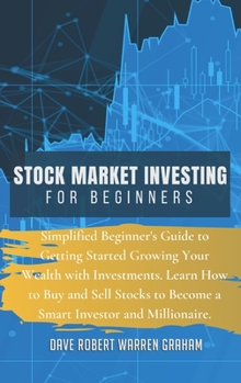 Stock Market Investing for Beginners: Simplified Beginner's Guide to Getting Started Growing Your Wealth with Investments. Learn How to Buy and Sell Stocks to Become a Smart Investor and Millionaire.