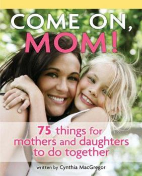 Paperback Come On, Mom!: 75 Things for Mothers and Daughters to Do Together Book