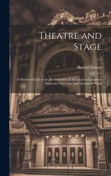Hardcover Theatre and Stage: a Modern Guide to the Performance of All Classes of Amateur Dramatic, Operatic, and Theatrical Work; v.1 Book